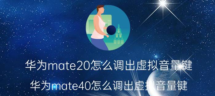 华为mate20怎么调出虚拟音量键 华为mate40怎么调出虚拟音量键？